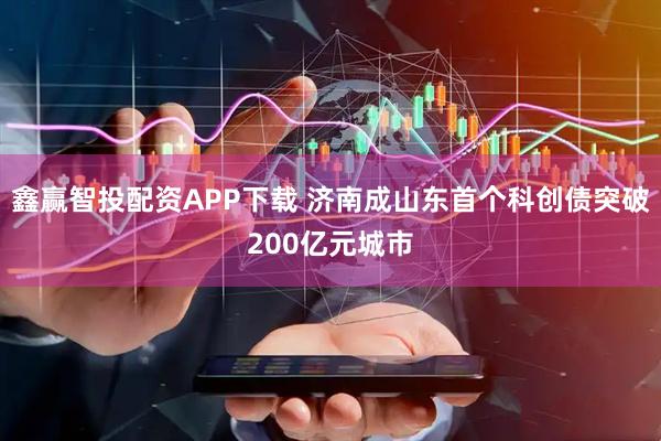 鑫赢智投配资APP下载 济南成山东首个科创债突破200亿元城市
