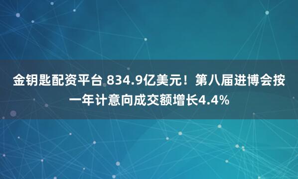 金钥匙配资平台 834.9亿美元！第八届进博会按一年计意向成交额增长4.4%