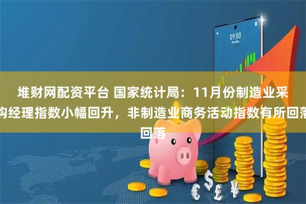 堆财网配资平台 国家统计局：11月份制造业采购经理指数小幅回升，非制造业商务活动指数有所回落