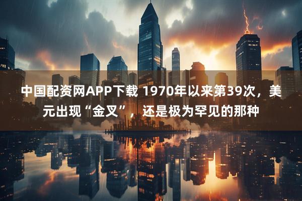 中国配资网APP下载 1970年以来第39次，美元出现“金叉”，还是极为罕见的那种