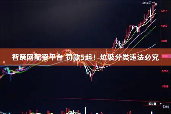 智策网配资平台 罚款5起！垃圾分类违法必究