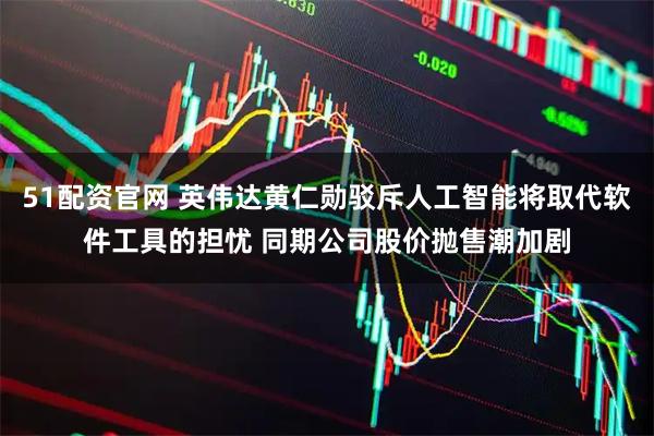 51配资官网 英伟达黄仁勋驳斥人工智能将取代软件工具的担忧 同期公司股价抛售潮加剧